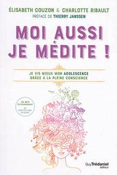 Moi aussi, je médite ! : je vis mieux mon adolescence grâce à la pleine conscience / Elisabeth Couzon & Charlotte Ribault | Couzon, Elisabeth (1950-....). Auteur