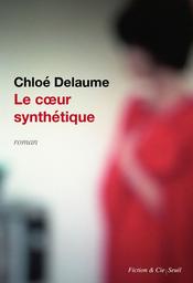 Le cœur synthétique / Chloé Delaume | Delaume, Chloé. Auteur